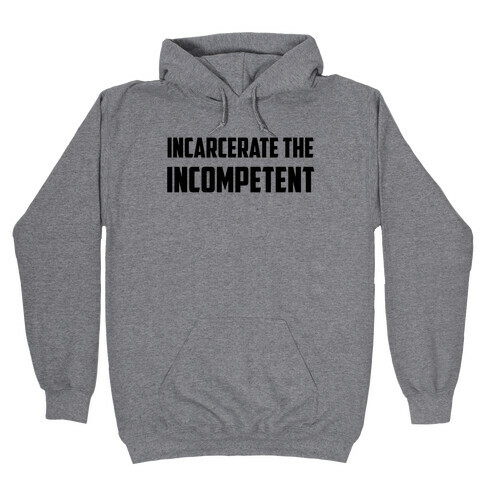 Incarcerate The Incompetent Hooded Sweatshirt
