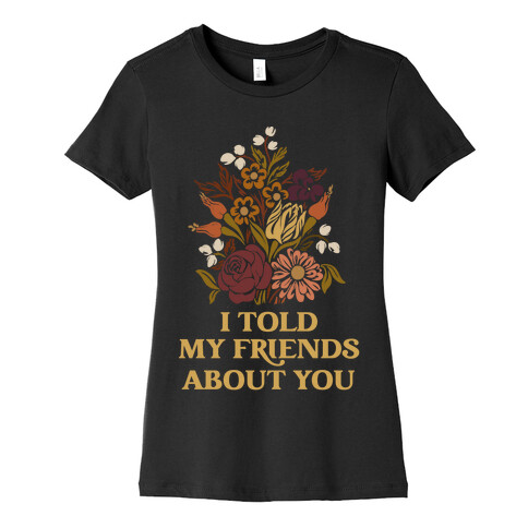 I Told My Friends About You Womens T-Shirt