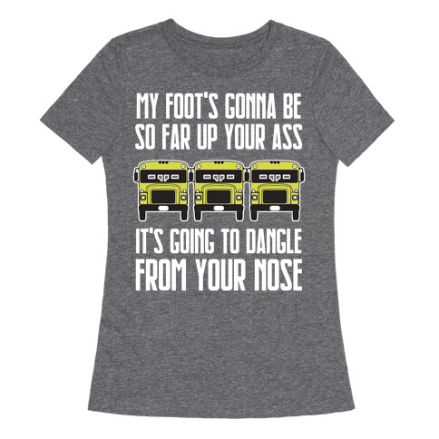 My Foot's Gonna Be So Far Up Your Ass (Bus Meme) Womens T-Shirt