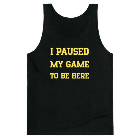 I Paused My Game To Be Here. Tank Top