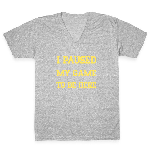 I Paused My Game To Be Here. V-Neck Tee Shirt