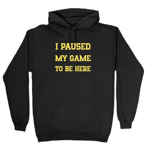 I Paused My Game To Be Here. Hooded Sweatshirt