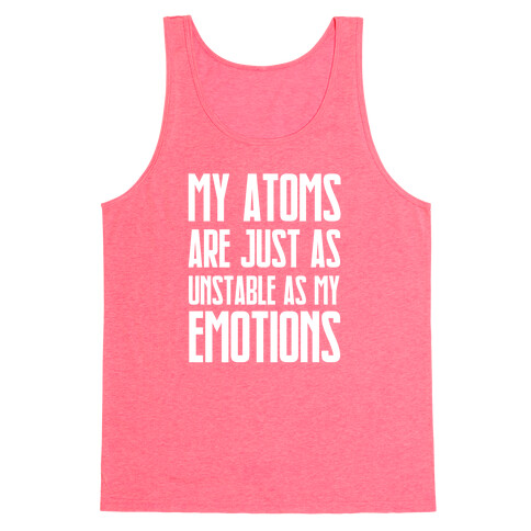 My Atoms Are Just As Unstable As My Emotions. Tank Top