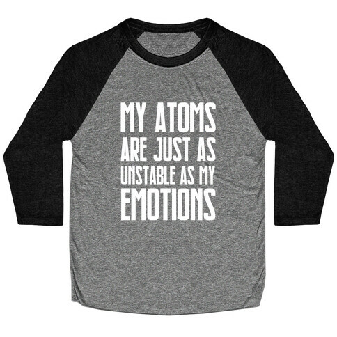 My Atoms Are Just As Unstable As My Emotions. Baseball Tee