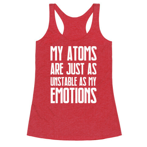 My Atoms Are Just As Unstable As My Emotions. Racerback Tank Top