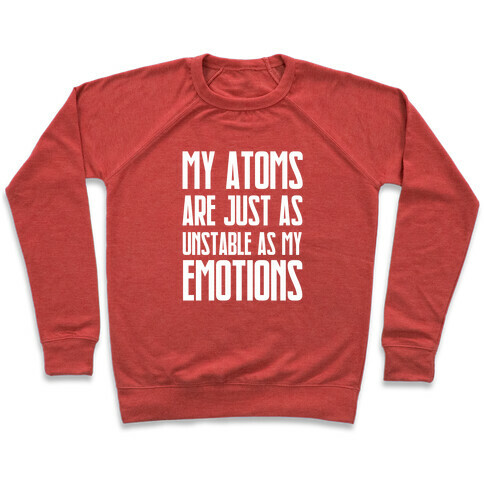 My Atoms Are Just As Unstable As My Emotions. Pullover