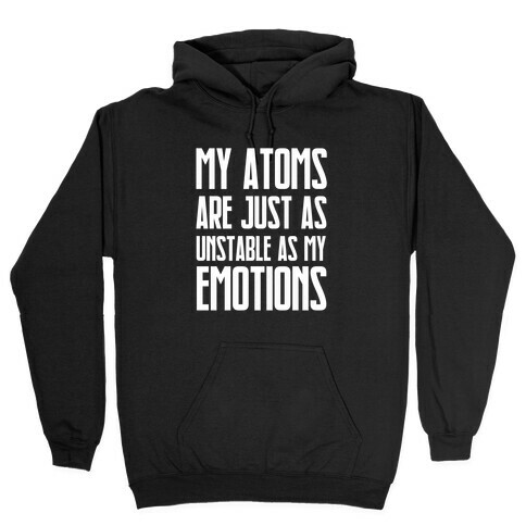 My Atoms Are Just As Unstable As My Emotions. Hooded Sweatshirt