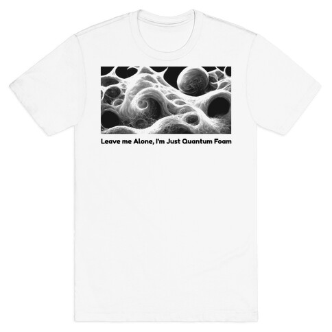 Leave me Alone, I'm Just Quantum Foam T-Shirt