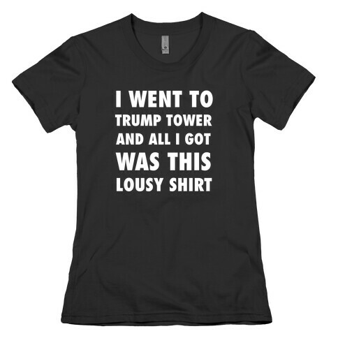 I Went To Trump Tower And All I Got Was This Lousy Shirt Womens T-Shirt