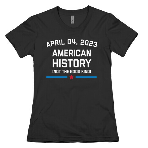 April 04, 2023: American History (Not The Good Kind) Womens T-Shirt