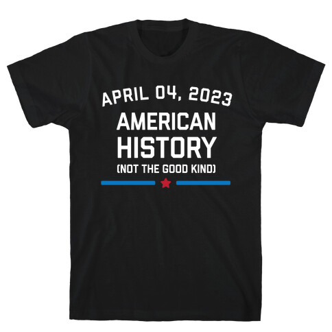 April 04, 2023: American History (Not The Good Kind) T-Shirt