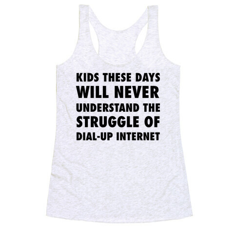Kids These Days Will Never Understand The Struggle Of Dial-up Internet Racerback Tank Top