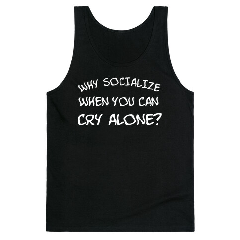 Why Socialize When You Can Cry Alone? Tank Top