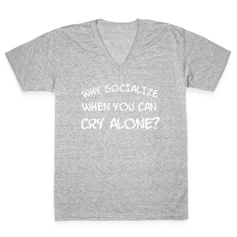 Why Socialize When You Can Cry Alone? V-Neck Tee Shirt