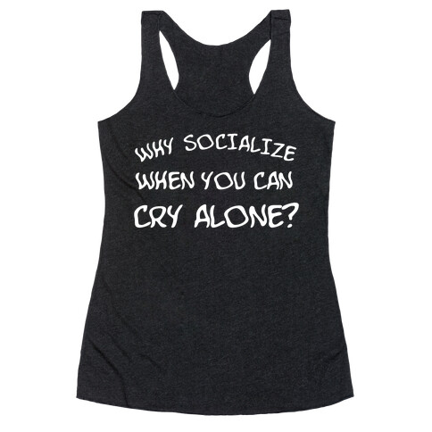 Why Socialize When You Can Cry Alone? Racerback Tank Top