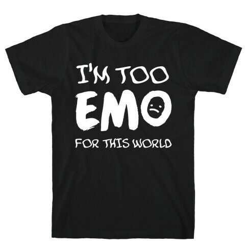 I'm Too Emo For This World T-Shirt