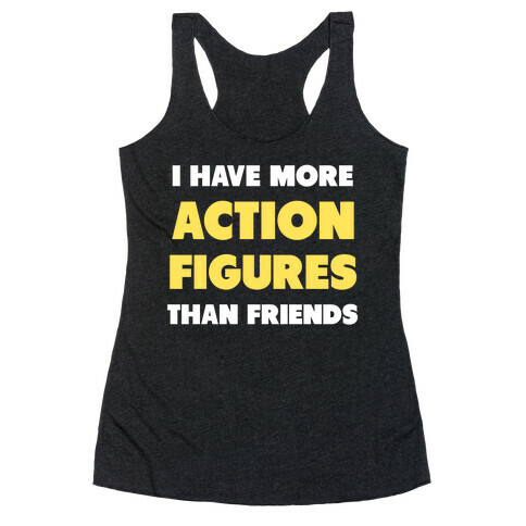I Have More Action Figures Than Friends Racerback Tank Top