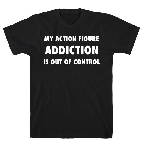 My Action Figure Addiction Is Out Of Control T-Shirt