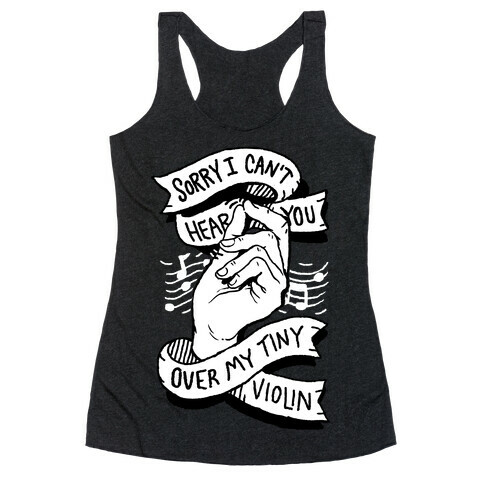 Sorry I Can't Hear You Over My Tiny Violin Racerback Tank Top