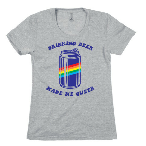 Drinking Beer Made Me Queer Womens T-Shirt