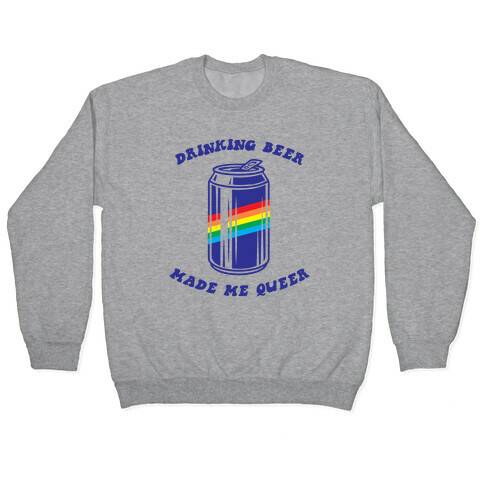 Drinking Beer Made Me Queer Pullover