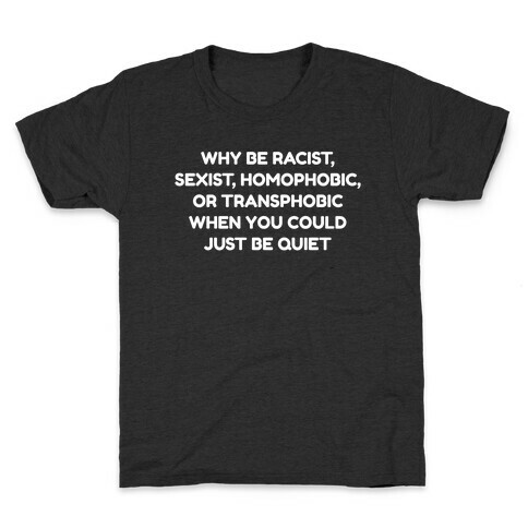 Why Be Racist, Sexist, Homophobic, Or Transphobic When You Could Just Be Quiet Kids T-Shirt