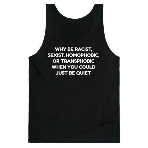 Why Be Racist, Sexist, Homophobic, Or Transphobic When You Could Just Be Quiet Tank Top