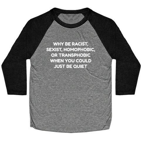 Why Be Racist, Sexist, Homophobic, Or Transphobic When You Could Just Be Quiet Baseball Tee