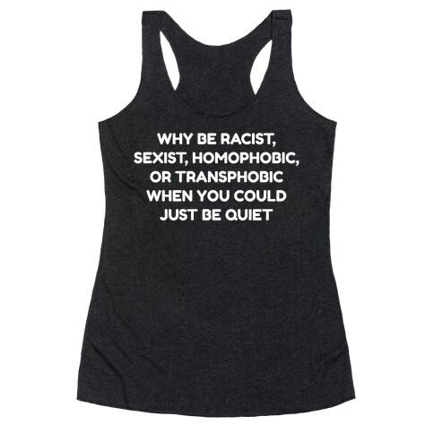 Why Be Racist, Sexist, Homophobic, Or Transphobic When You Could Just Be Quiet Racerback Tank Top