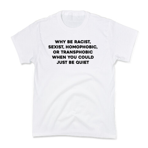 Why Be Racist, Sexist, Homophobic, Or Transphobic When You Could Just Be Quiet Kids T-Shirt