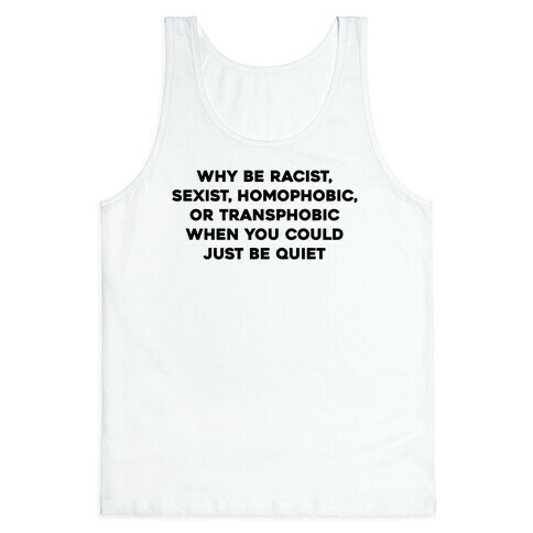 Why Be Racist, Sexist, Homophobic, Or Transphobic When You Could Just Be Quiet Tank Top