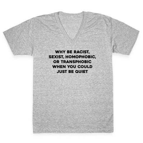 Why Be Racist, Sexist, Homophobic, Or Transphobic When You Could Just Be Quiet V-Neck Tee Shirt