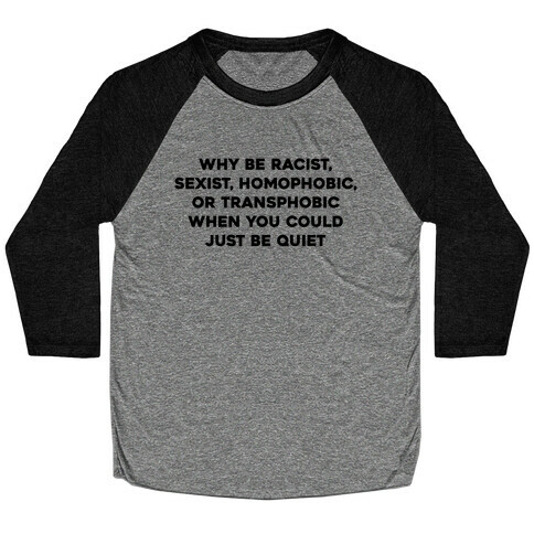 Why Be Racist, Sexist, Homophobic, Or Transphobic When You Could Just Be Quiet Baseball Tee