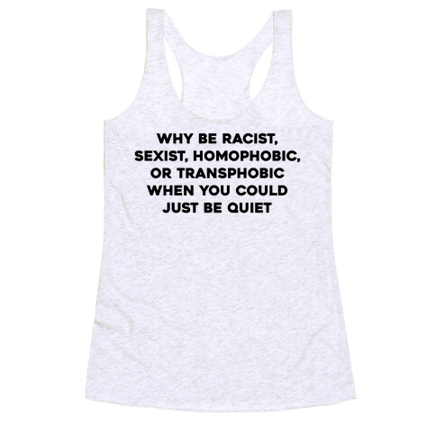 Why Be Racist, Sexist, Homophobic, Or Transphobic When You Could Just Be Quiet Racerback Tank Top