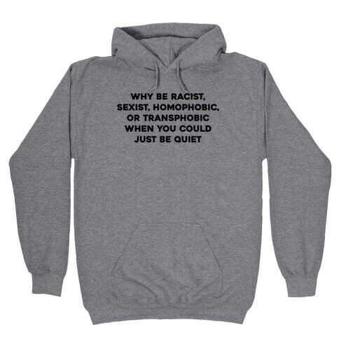 Why Be Racist, Sexist, Homophobic, Or Transphobic When You Could Just Be Quiet Hooded Sweatshirt