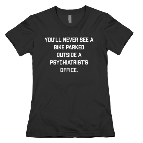 You'll Never See A Bike Parked Outside A Psychiatrist's Office. Womens T-Shirt