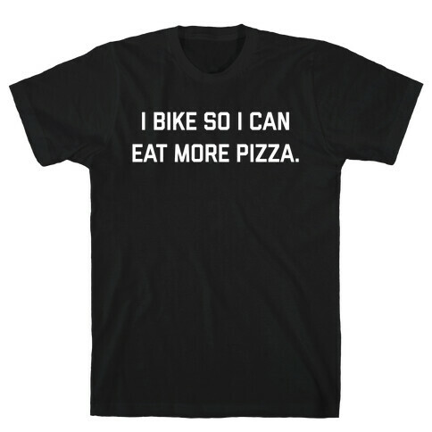 I Bike So I Can Eat More Pizza. T-Shirt