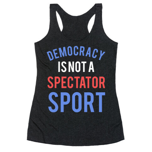 Democracy, It's Not A Spectator Sport Racerback Tank Top