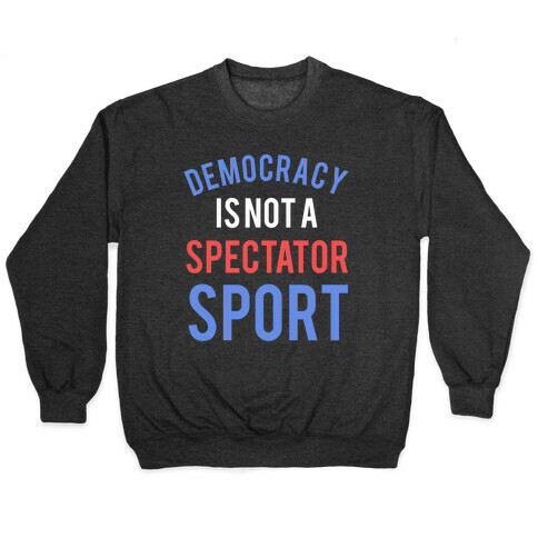 Democracy, It's Not A Spectator Sport Pullover