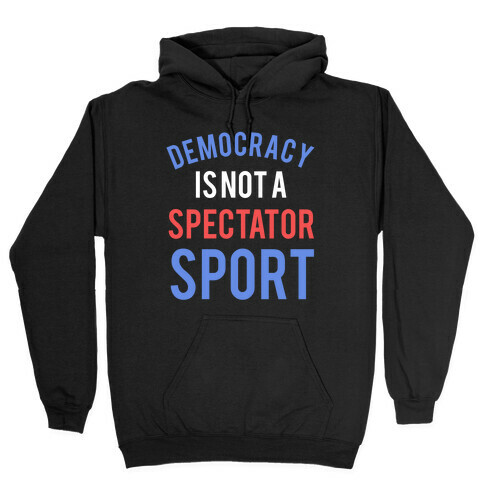 Democracy, It's Not A Spectator Sport Hooded Sweatshirt