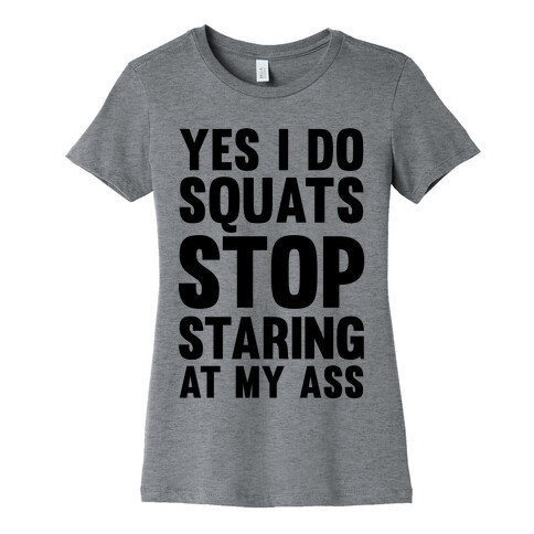 Yes, I Do Squats Stop Staring At My Ass Womens T-Shirt