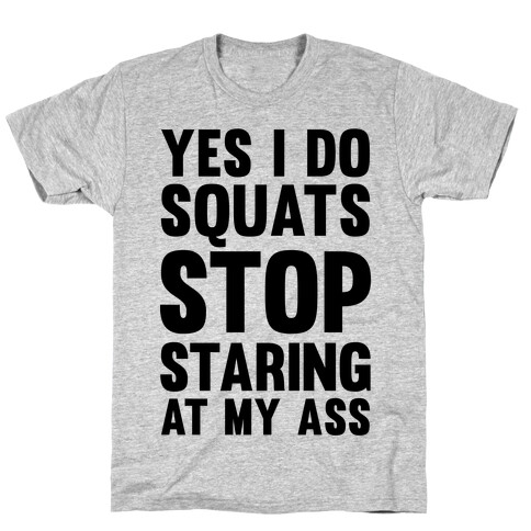 Yes, I Do Squats Stop Staring At My Ass T-Shirt