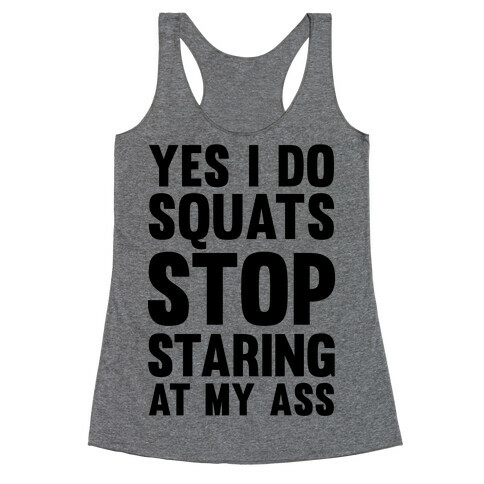 Yes, I Do Squats Stop Staring At My Ass Racerback Tank Top