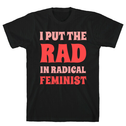 I Put The Rad In Radical Feminist T-Shirt