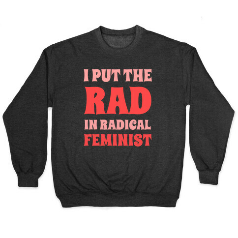 I Put The Rad In Radical Feminist Pullover