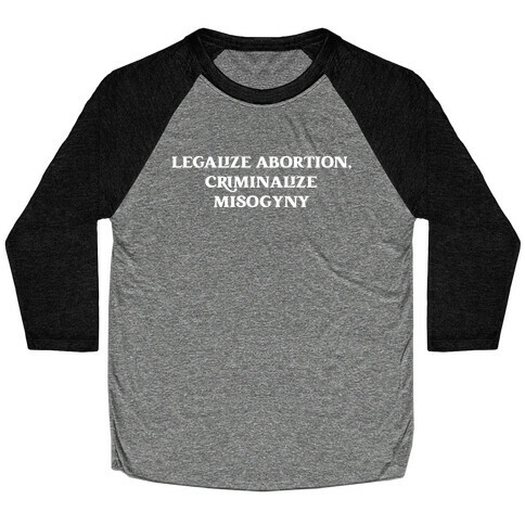 Legalize Abortion, Criminalize Misogyny Baseball Tee