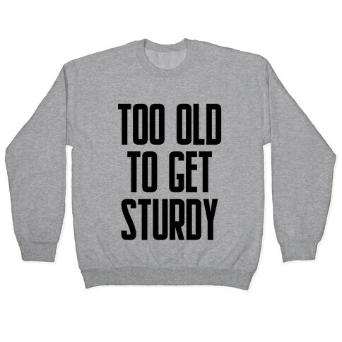Too Old To Get Sturdy Pullover