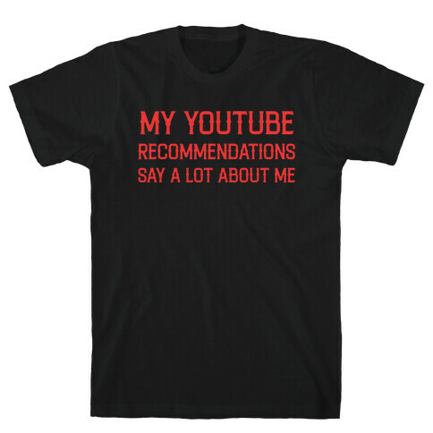 My Youtube Recommendations Say A Lot About Me T-Shirt