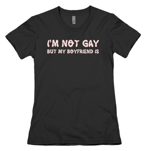 I'm Not Gay, But My Boyfriend Is Womens T-Shirt