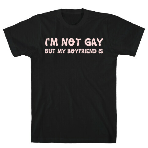 I'm Not Gay, But My Boyfriend Is T-Shirt